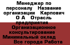 Менеджер по персоналу › Название организации ­ Карпович О.А › Отрасль предприятия ­ Организационное консультирование › Минимальный оклад ­ 28 600 - Все города Работа » Вакансии   . Московская обл.,Бронницы г.